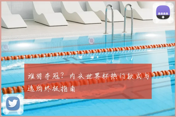谁将夺冠？内衣世界杯热门款式与选购终极指南