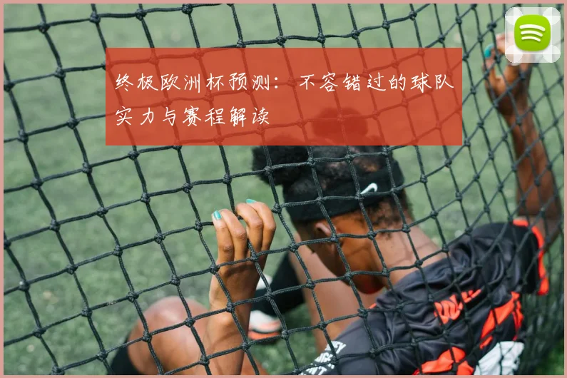 终极欧洲杯预测：不容错过的球队实力与赛程解读