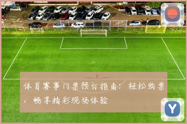 体育赛事门票预订指南：轻松购票，畅享精彩现场体验